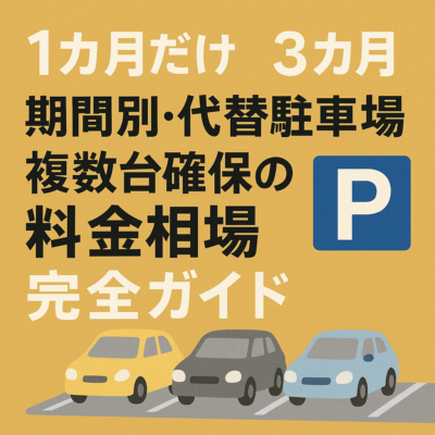 1カ月だけ?3カ月?期間別・代替駐車場複数台確保の料金相場完全ガイド